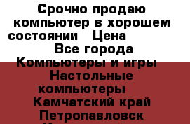 Срочно продаю компьютер в хорошем состоянии › Цена ­ 25 000 - Все города Компьютеры и игры » Настольные компьютеры   . Камчатский край,Петропавловск-Камчатский г.